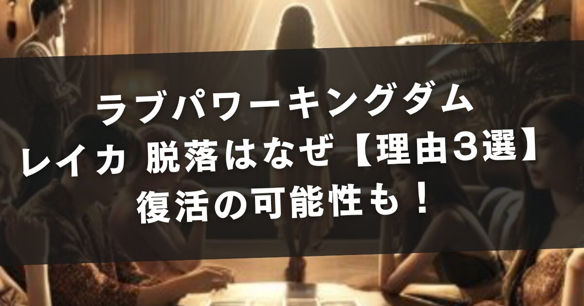 ラブパワーキングダム レイカ 脱落はなぜ【理由3選】復活の可能性も！